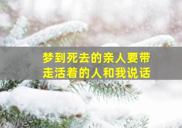 梦到死去的亲人要带走活着的人和我说话