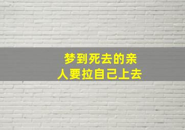 梦到死去的亲人要拉自己上去