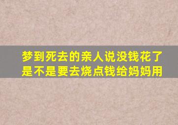 梦到死去的亲人说没钱花了是不是要去烧点钱给妈妈用