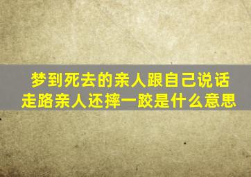 梦到死去的亲人跟自己说话走路亲人还摔一跤是什么意思