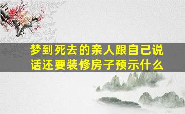 梦到死去的亲人跟自己说话还要装修房子预示什么