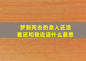 梦到死去的亲人还活着还和我说话什么意思