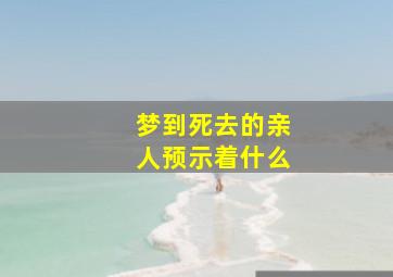 梦到死去的亲人预示着什么