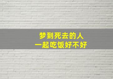 梦到死去的人一起吃饭好不好