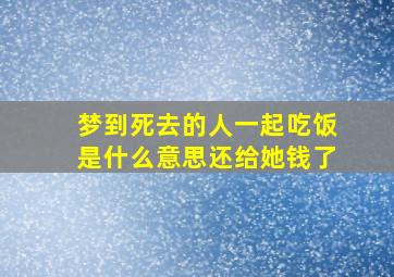 梦到死去的人一起吃饭是什么意思还给她钱了