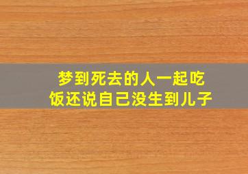 梦到死去的人一起吃饭还说自己没生到儿子