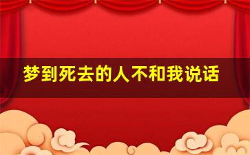 梦到死去的人不和我说话