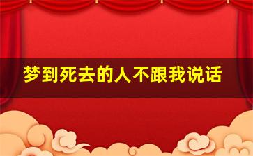 梦到死去的人不跟我说话