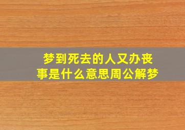 梦到死去的人又办丧事是什么意思周公解梦