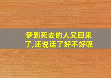 梦到死去的人又回来了,还说话了好不好呢