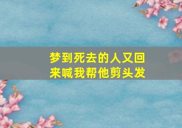 梦到死去的人又回来喊我帮他剪头发