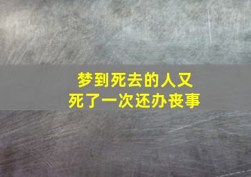 梦到死去的人又死了一次还办丧事