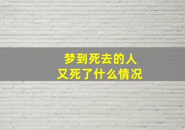 梦到死去的人又死了什么情况