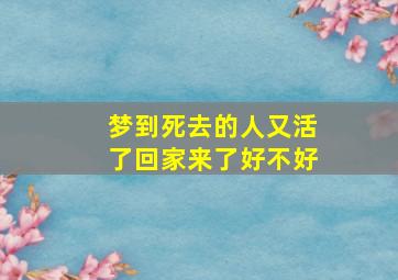 梦到死去的人又活了回家来了好不好