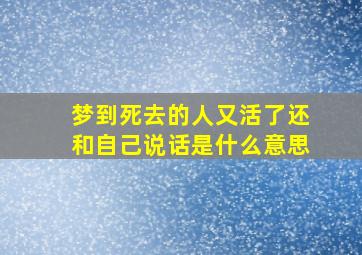 梦到死去的人又活了还和自己说话是什么意思