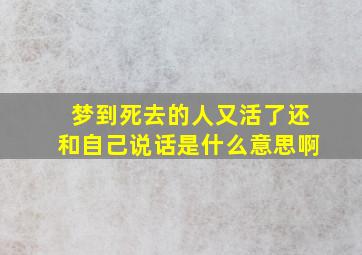 梦到死去的人又活了还和自己说话是什么意思啊