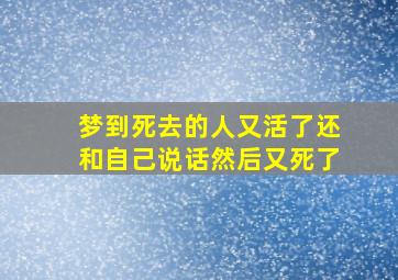 梦到死去的人又活了还和自己说话然后又死了