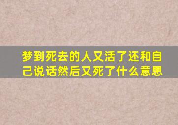 梦到死去的人又活了还和自己说话然后又死了什么意思