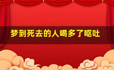 梦到死去的人喝多了呕吐