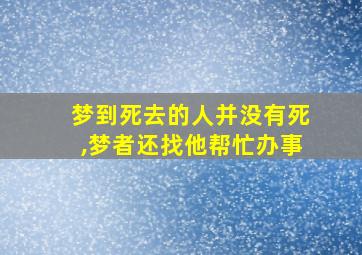 梦到死去的人并没有死,梦者还找他帮忙办事