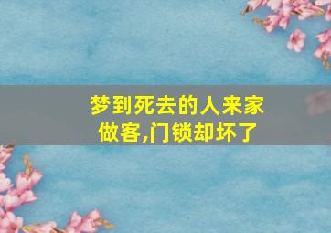 梦到死去的人来家做客,门锁却坏了