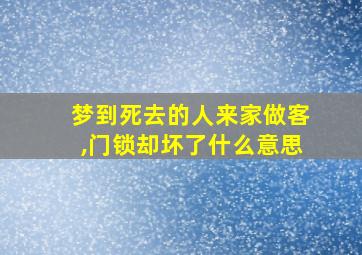 梦到死去的人来家做客,门锁却坏了什么意思