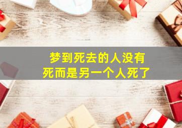 梦到死去的人没有死而是另一个人死了