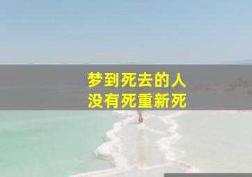 梦到死去的人没有死重新死