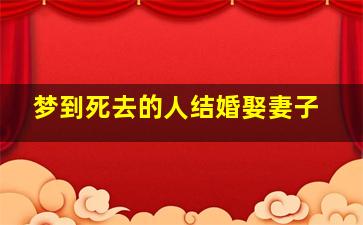 梦到死去的人结婚娶妻子