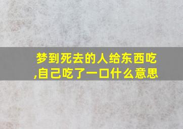 梦到死去的人给东西吃,自己吃了一口什么意思