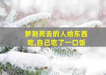 梦到死去的人给东西吃,自己吃了一口饭