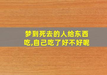 梦到死去的人给东西吃,自己吃了好不好呢