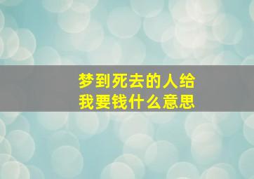 梦到死去的人给我要钱什么意思