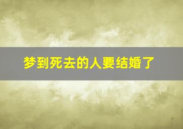 梦到死去的人要结婚了