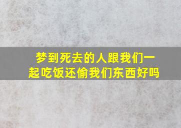 梦到死去的人跟我们一起吃饭还偷我们东西好吗