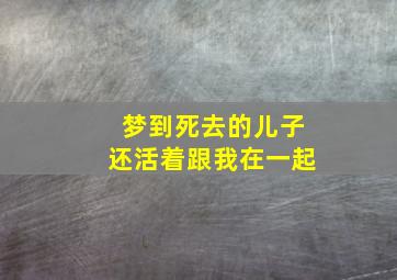 梦到死去的儿子还活着跟我在一起