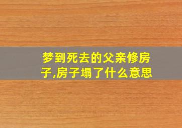 梦到死去的父亲修房子,房子塌了什么意思