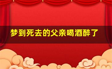 梦到死去的父亲喝酒醉了