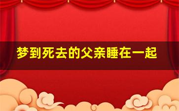 梦到死去的父亲睡在一起