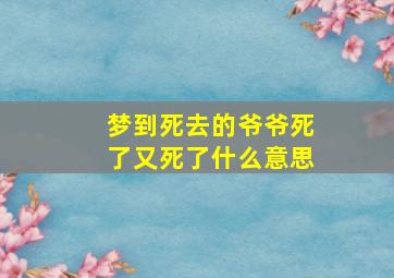 梦到死去的爷爷死了又死了什么意思