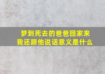 梦到死去的爸爸回家来我还跟他说话意义是什么