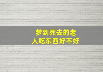 梦到死去的老人吃东西好不好