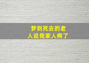 梦到死去的老人说我家人病了