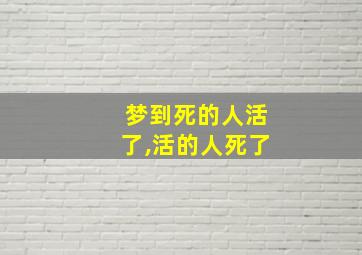 梦到死的人活了,活的人死了