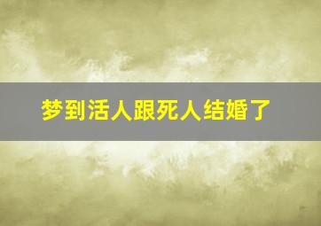 梦到活人跟死人结婚了