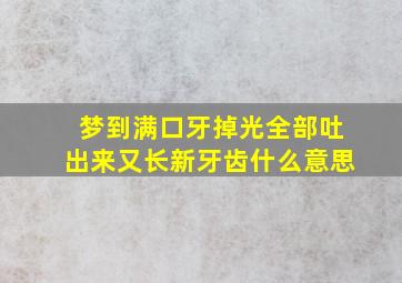 梦到满口牙掉光全部吐出来又长新牙齿什么意思