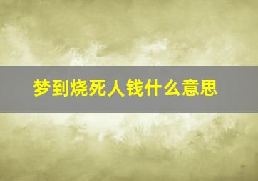 梦到烧死人钱什么意思