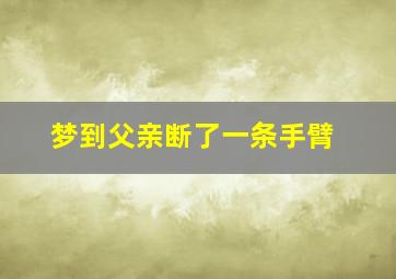 梦到父亲断了一条手臂