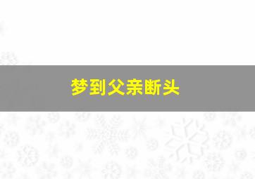 梦到父亲断头