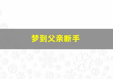 梦到父亲断手